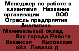 Менеджер по работе с клиентами › Название организации ­ Btt, ООО › Отрасль предприятия ­ Аналитика › Минимальный оклад ­ 35 000 - Все города Работа » Вакансии   . Кировская обл.,Леваши д.